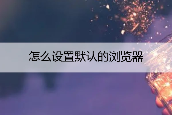 怎么设置默认的浏览器 怎么设置默认浏览器为ie