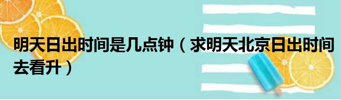 明天日出时间是几点钟 求明天北京日出时间去看升