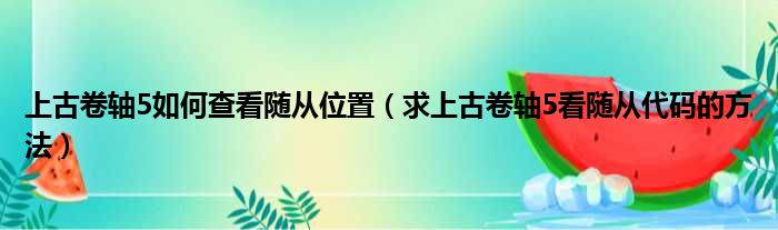 上古卷轴5如何查看随从位置 求上古卷轴5看随从代码的方法