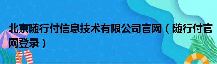 北京随行付信息技术有限公司官网 随行付官网登录