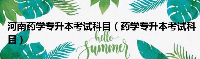 河南药学专升本考试科目 药学专升本考试科目
