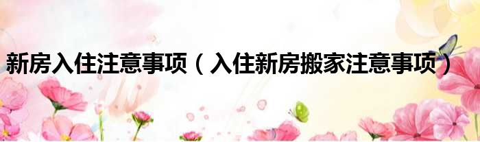 新房入住注意事项 入住新房搬家注意事项