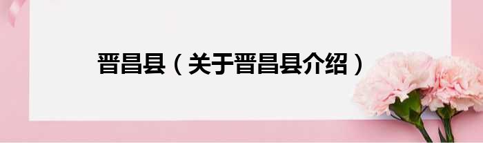 晋昌县 关于晋昌县介绍