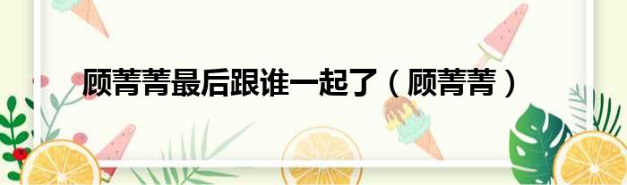 顾菁菁最后跟谁一起了 顾菁菁