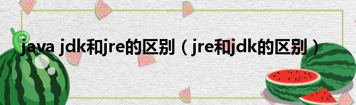 java jdk和jre的区别 jre和jdk的区别