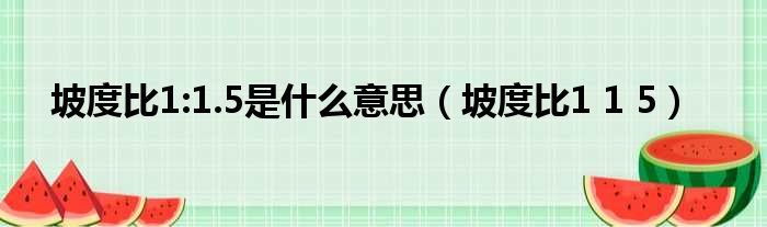 坡度比1:1.5是什么意思 坡度比1 1 5