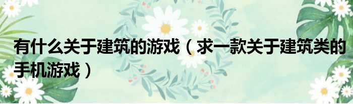 有什么关于建筑的游戏 求一款关于建筑类的手机游戏