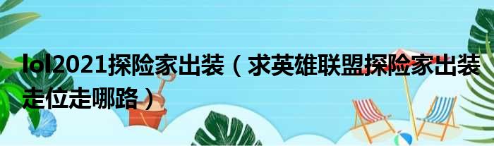 lol2021探险家出装 求英雄联盟探险家出装走位走哪路