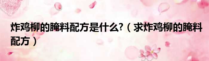 炸鸡柳的腌料配方是什么  求炸鸡柳的腌料配方