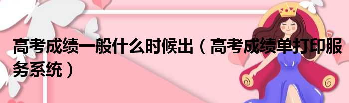 高考成绩一般什么时候出 高考成绩单打印服务系统