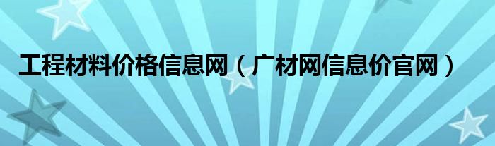 工程材料价格信息网 广材网信息价官网
