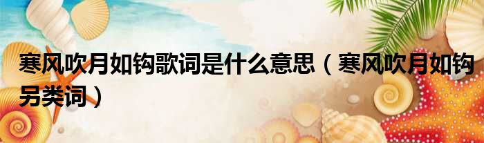 寒风吹月如钩歌词是什么意思 寒风吹月如钩另类词