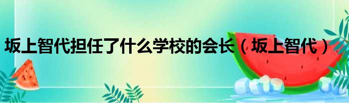 坂上智代担任了什么学校的会长 坂上智代
