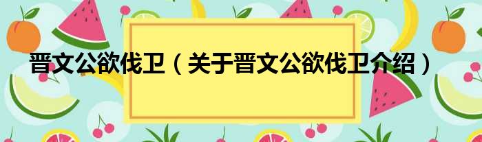 晋文公欲伐卫 关于晋文公欲伐卫介绍