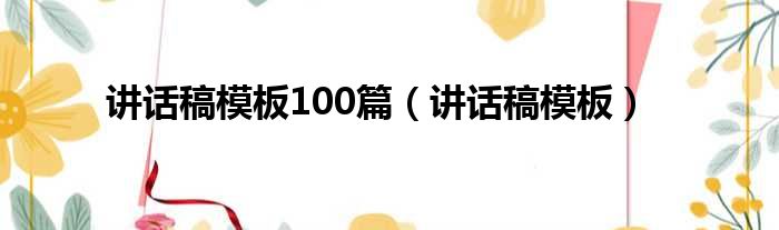 讲话稿模板100篇 讲话稿模板