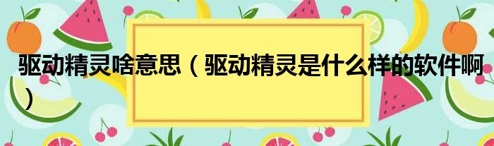 驱动精灵啥意思 驱动精灵是什么样的软件啊