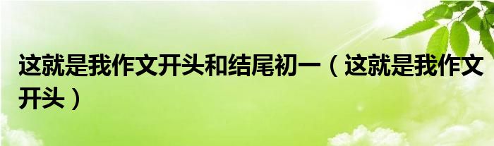 这就是我作文开头和结尾初一 这就是我作文开头