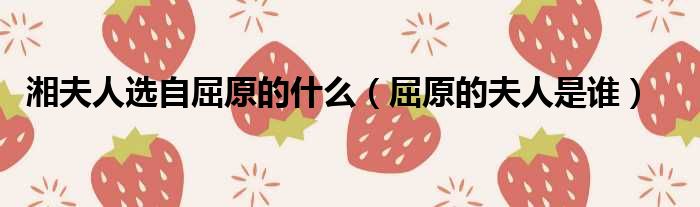 湘夫人选自屈原的什么 屈原的夫人是谁