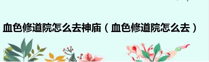 血色修道院怎么去神庙 血色修道院怎么去