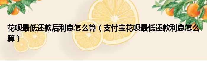 花呗最低还款后利息怎么算 支付宝花呗最低还款利息怎么算