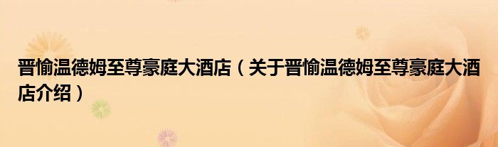 晋愉温德姆至尊豪庭大酒店 关于晋愉温德姆至尊豪庭大酒店介绍