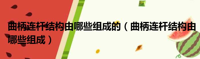 曲柄连杆结构由哪些组成的 曲柄连杆结构由哪些组成