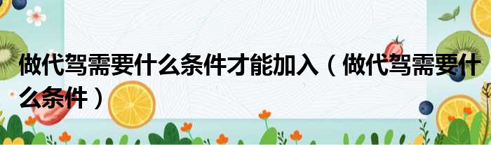 做代驾需要什么条件才能加入 做代驾需要什么条件