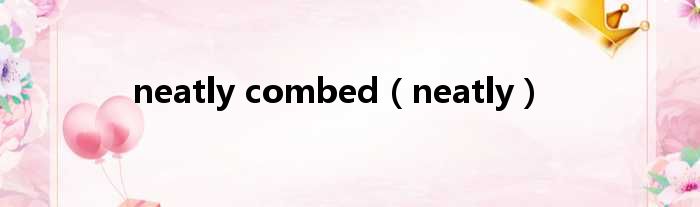 neatly combed neatly
