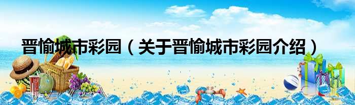 晋愉城市彩园 关于晋愉城市彩园介绍