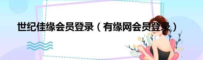 世纪佳缘会员登录 有缘网会员登录