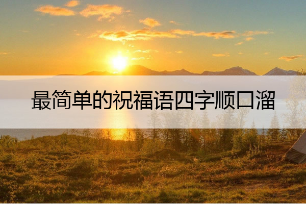 最简单的祝福语四字顺口溜 最简单的祝福语四字顺口溜大全