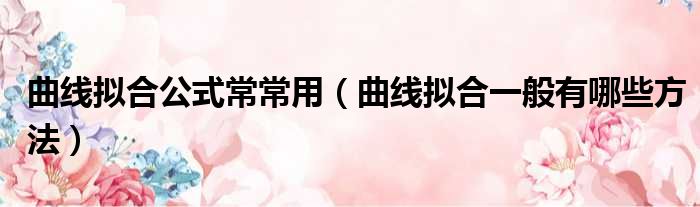 曲线拟合公式常常用 曲线拟合一般有哪些方法