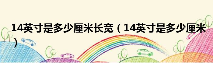 14英寸是多少厘米长宽 14英寸是多少厘米