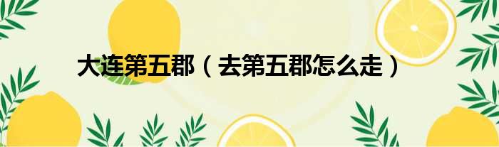 大连第五郡 去第五郡怎么走