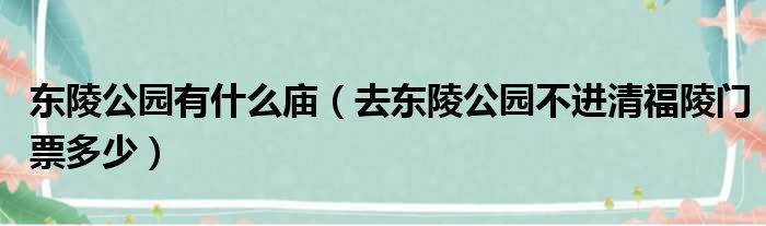 东陵公园有什么庙 去东陵公园不进清福陵门票多少