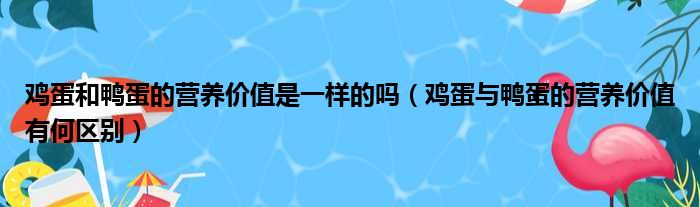 鸡蛋和鸭蛋的营养价值是一样的吗 鸡蛋与鸭蛋的营养价值有何区别