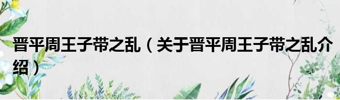 晋平周王子带之乱 关于晋平周王子带之乱介绍