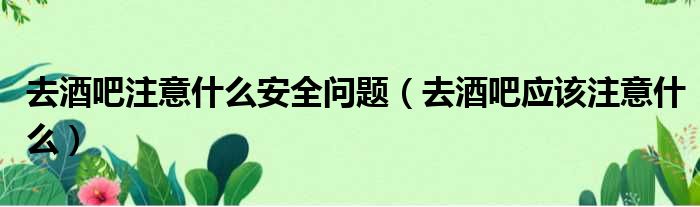 去酒吧注意什么安全问题 去酒吧应该注意什么