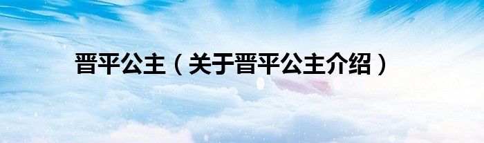 晋平公主 关于晋平公主介绍