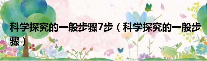 科学探究的一般步骤7步 科学探究的一般步骤