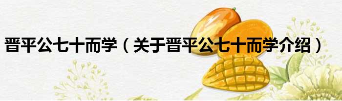 晋平公七十而学 关于晋平公七十而学介绍