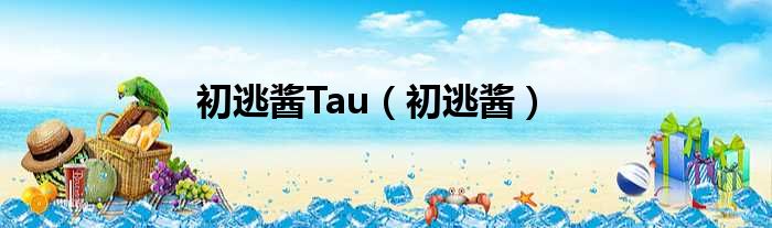 初逃酱Tau 初逃酱
