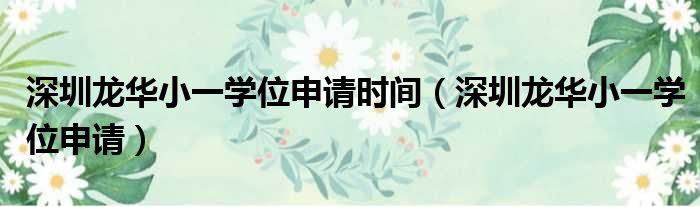 深圳龙华小一学位申请时间 深圳龙华小一学位申请