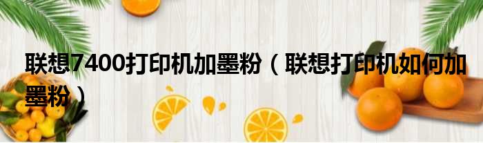 联想7400打印机加墨粉 联想打印机如何加墨粉
