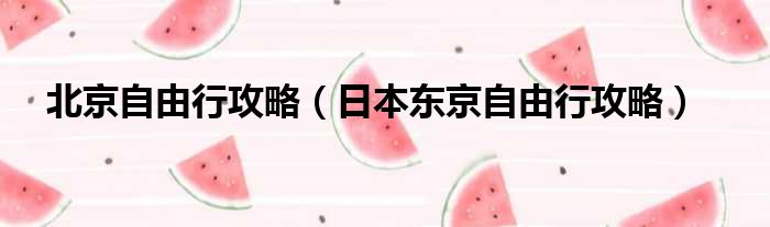 北京自由行攻略 日本东京自由行攻略