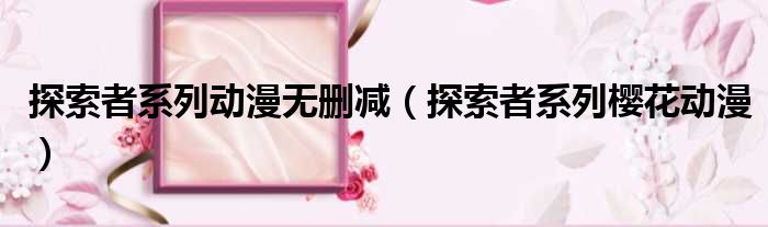 探索者系列动漫无删减 探索者系列樱花动漫