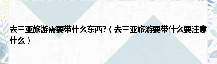去三亚旅游需要带什么东西  去三亚旅游要带什么要注意什么