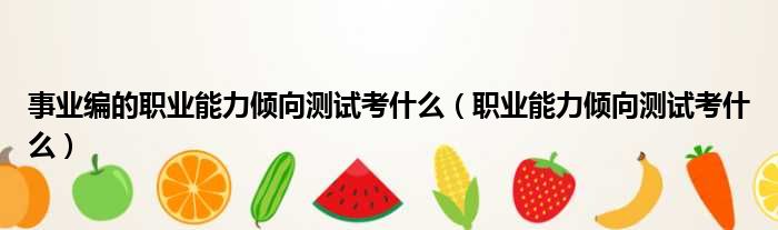 事业编的职业能力倾向测试考什么 职业能力倾向测试考什么