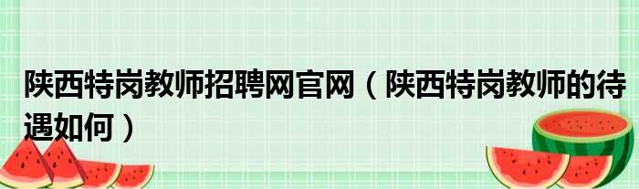 陕西特岗教师招聘网官网 陕西特岗教师的待遇如何