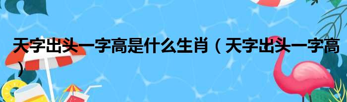 天字出头一字高是什么生肖 天字出头一字高